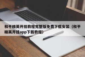 和平精英开挂教程完整版免费下载安装（和平精英开挂app下载教程）