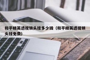 和平精英透视锁头挂多少钱（和平精英透视锁头挂免费）
